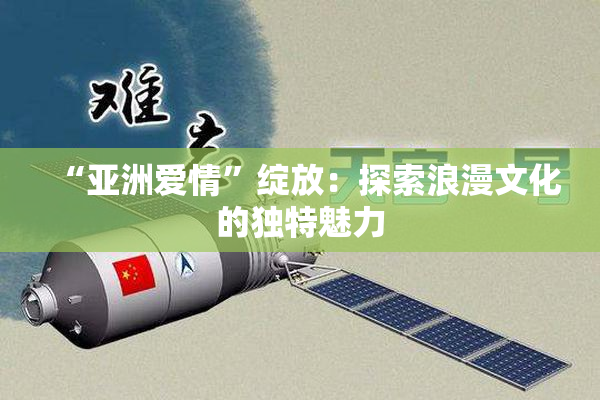 “亚洲爱情”绽放：探索浪漫文化的独特魅力