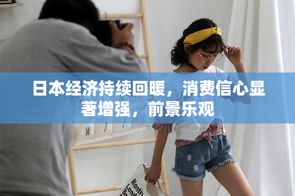 日本经济持续回暖，消费信心显著增强，前景乐观
