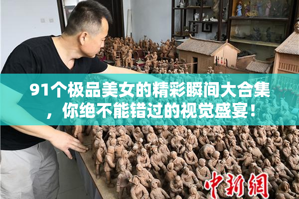 91个极品美女的精彩瞬间大合集，你绝不能错过的视觉盛宴！