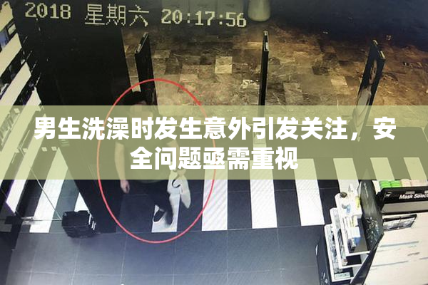 男生洗澡时发生意外引发关注，安全问题亟需重视