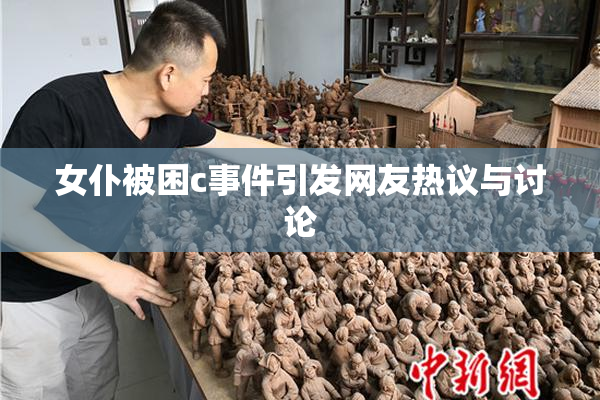 女仆被困c事件引发网友热议与讨论
