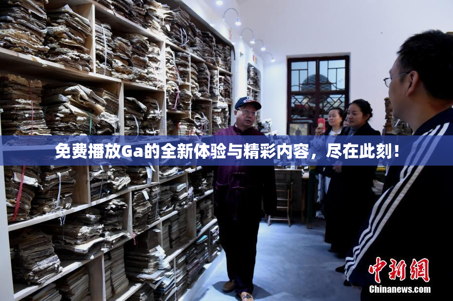 免费播放Ga的全新体验与精彩内容，尽在此刻！