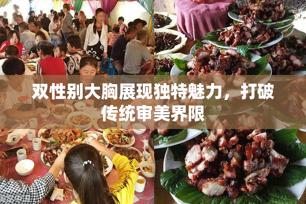 双性别大胸展现独特魅力，打破传统审美界限
