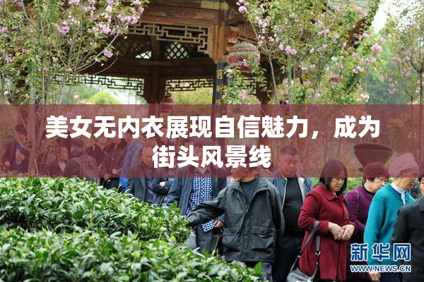美女无内衣展现自信魅力，成为街头风景线