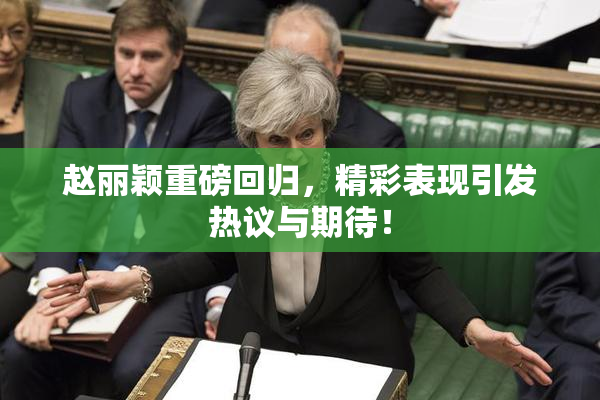 赵丽颖重磅回归，精彩表现引发热议与期待！