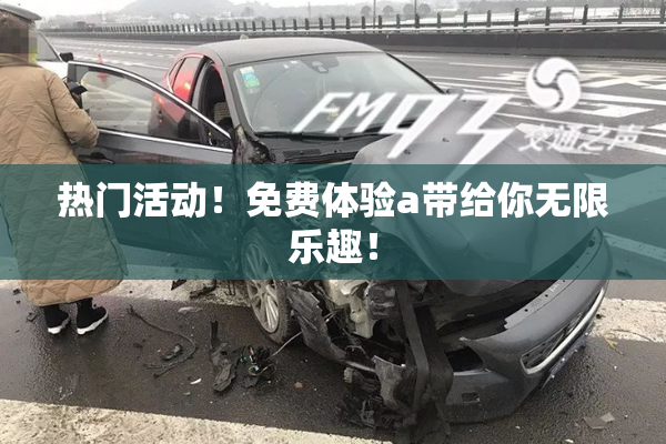 热门活动！免费体验a带给你无限乐趣！