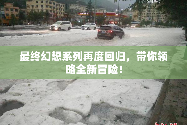 最终幻想系列再度回归，带你领略全新冒险！