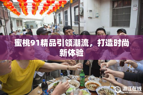 蜜桃91精品引领潮流，打造时尚新体验