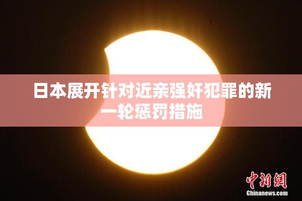 日本展开针对近亲强奸犯罪的新一轮惩罚措施