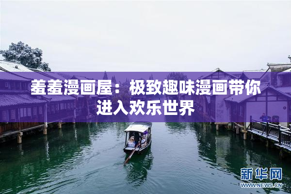 羞羞漫画屋：极致趣味漫画带你进入欢乐世界