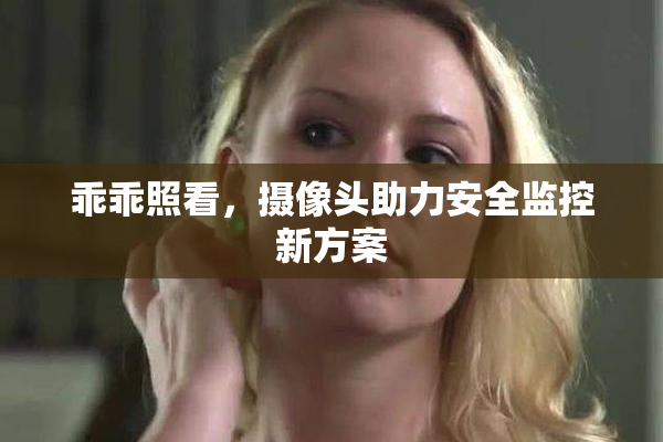 乖乖照看，摄像头助力安全监控新方案