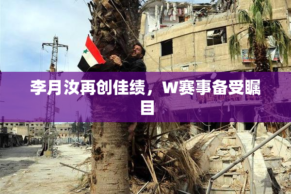 李月汝再创佳绩，W赛事备受瞩目