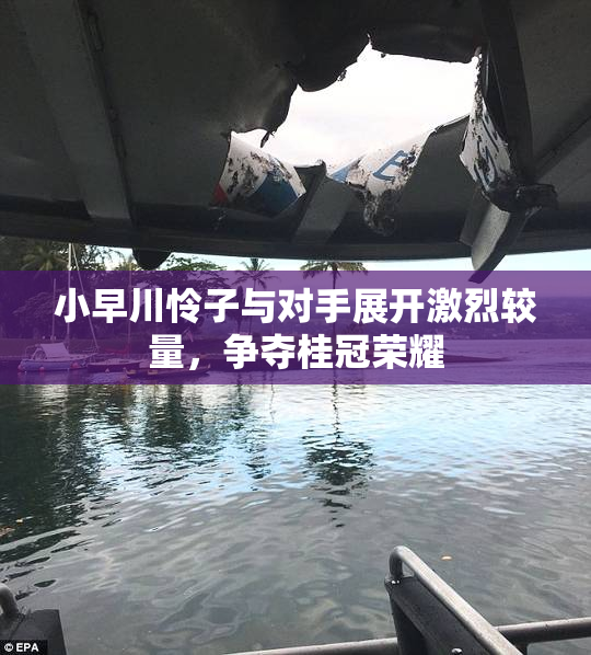 小早川怜子与对手展开激烈较量，争夺桂冠荣耀