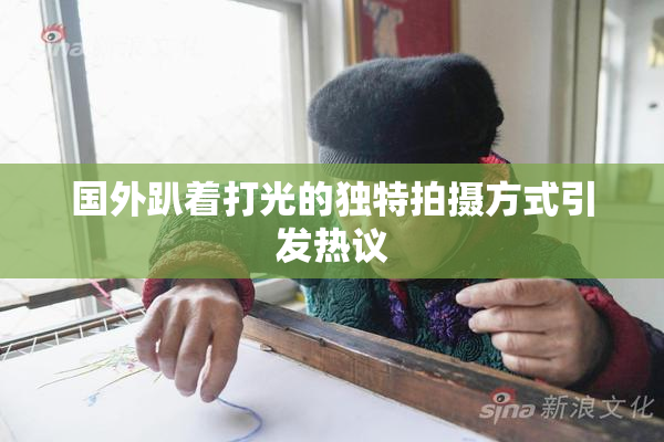 国外趴着打光的独特拍摄方式引发热议