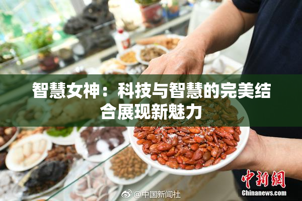 智慧女神：科技与智慧的完美结合展现新魅力