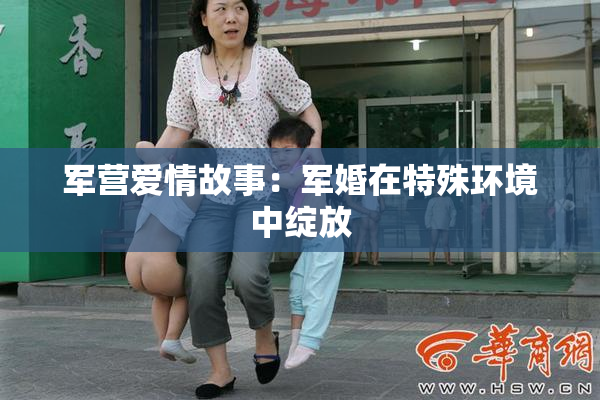 军营爱情故事：军婚在特殊环境中绽放