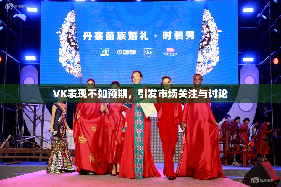 VK表现不如预期，引发市场关注与讨论