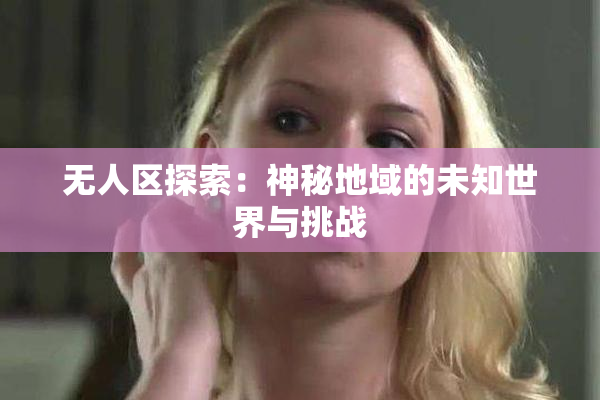 无人区探索：神秘地域的未知世界与挑战