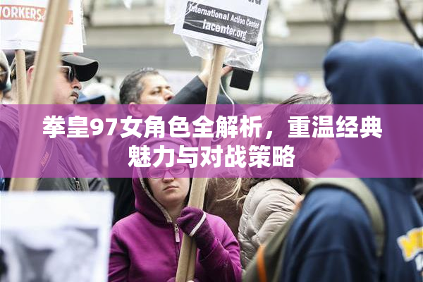 拳皇97女角色全解析，重温经典魅力与对战策略