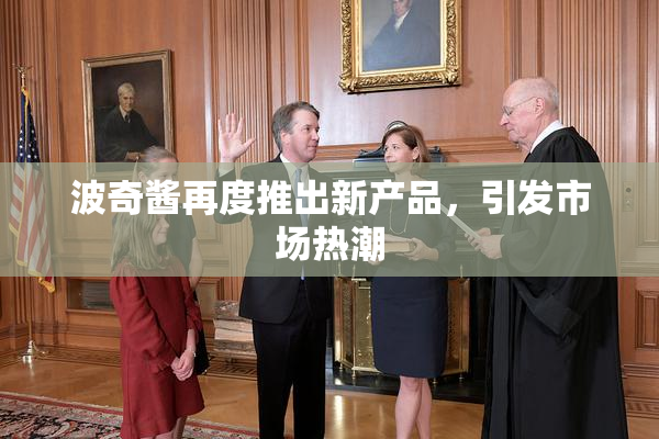 波奇酱再度推出新产品，引发市场热潮
