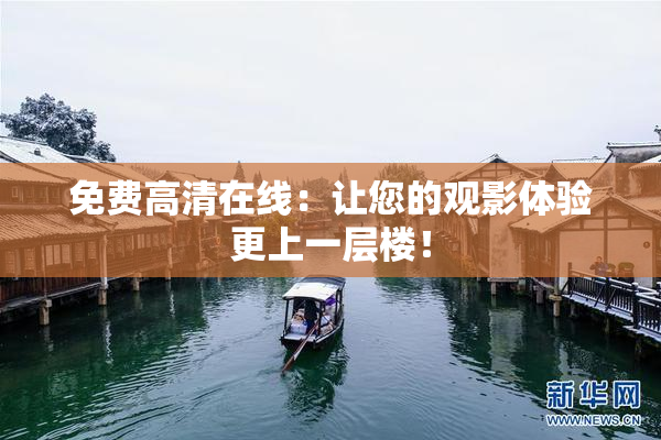 免费高清在线：让您的观影体验更上一层楼！