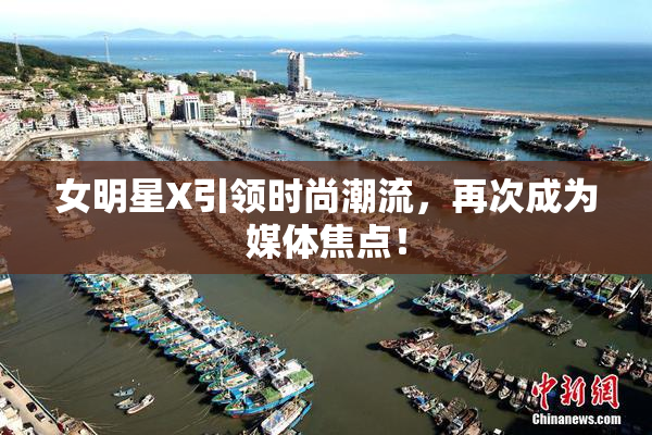 女明星X引领时尚潮流，再次成为媒体焦点！