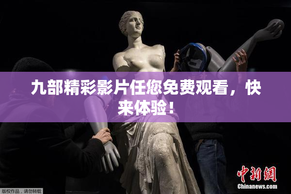 九部精彩影片任您免费观看，快来体验！