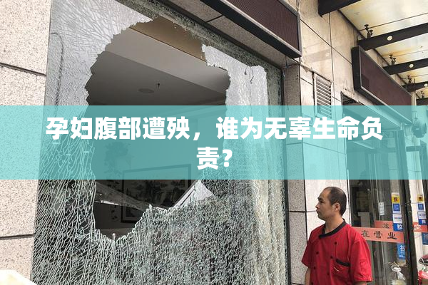 孕妇腹部遭殃，谁为无辜生命负责？
