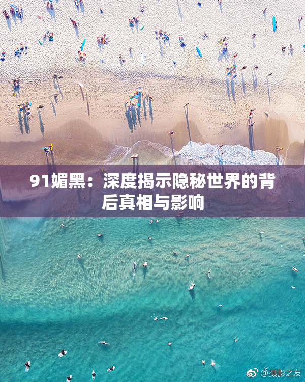 91媚黑：深度揭示隐秘世界的背后真相与影响