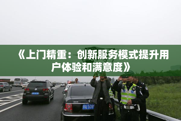 《上门精重：创新服务模式提升用户体验和满意度》