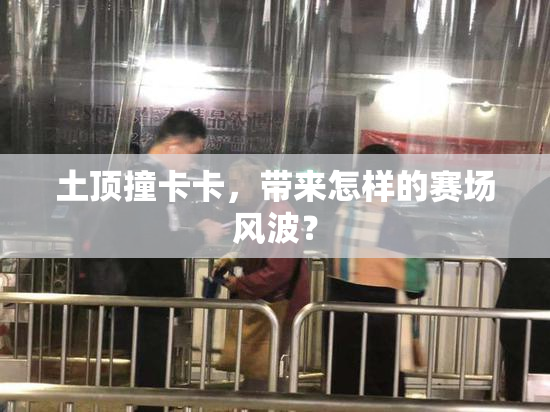 土顶撞卡卡，带来怎样的赛场风波？