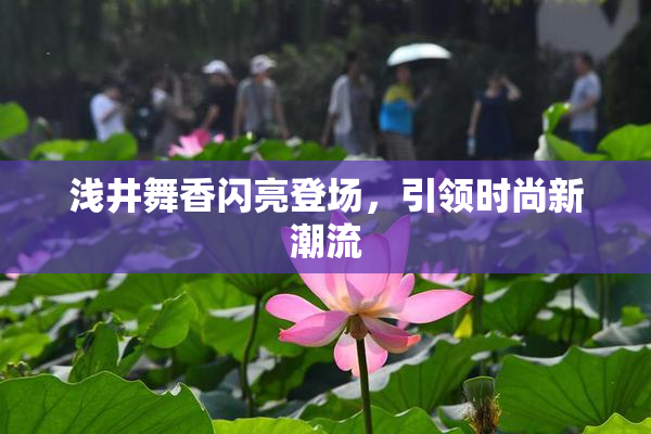 浅井舞香闪亮登场，引领时尚新潮流