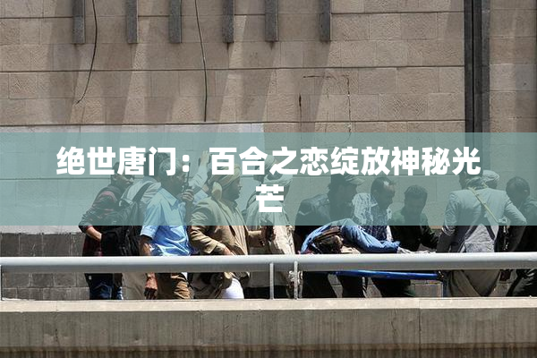 绝世唐门：百合之恋绽放神秘光芒