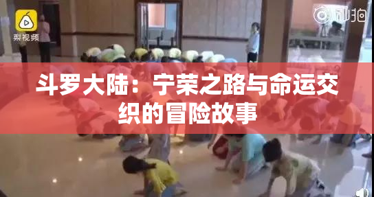 斗罗大陆：宁荣之路与命运交织的冒险故事