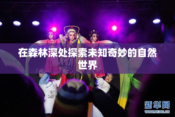 在森林深处探索未知奇妙的自然世界