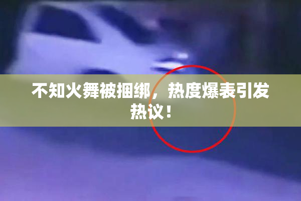 不知火舞被捆绑，热度爆表引发热议！