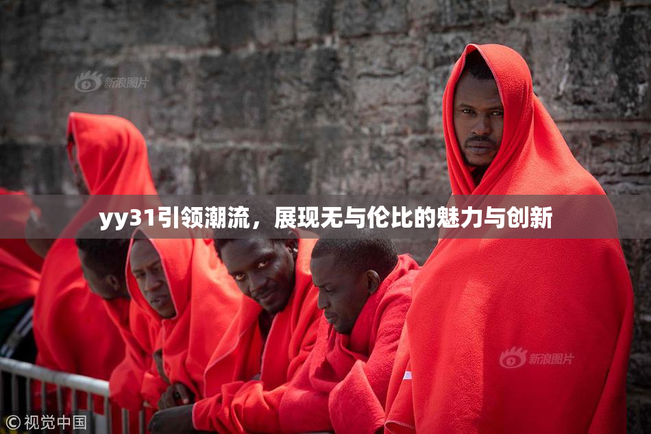 yy31引领潮流，展现无与伦比的魅力与创新