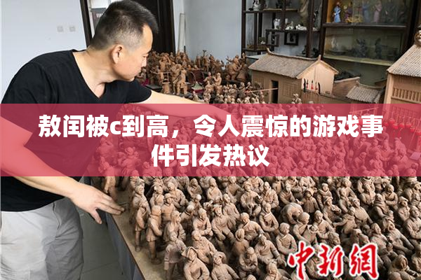 敖闰被c到高，令人震惊的游戏事件引发热议