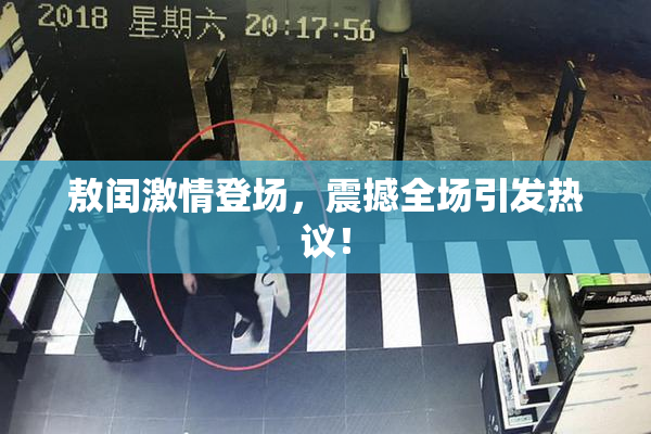 敖闰激情登场，震撼全场引发热议！
