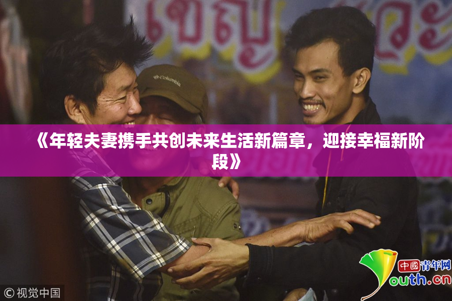 《年轻夫妻携手共创未来生活新篇章，迎接幸福新阶段》
