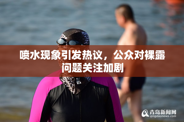 喷水现象引发热议，公众对裸露问题关注加剧