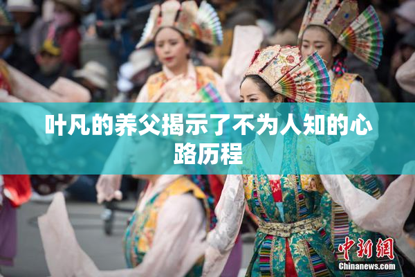 叶凡的养父揭示了不为人知的心路历程