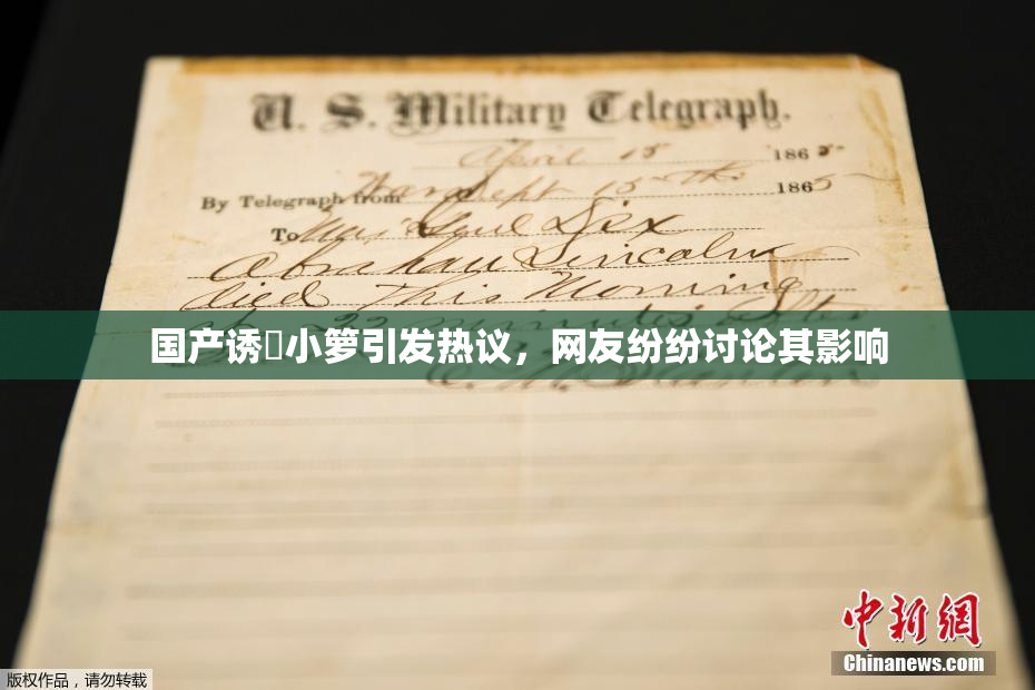 国产诱奷小箩引发热议，网友纷纷讨论其影响