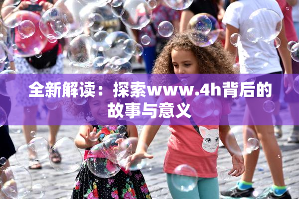 全新解读：探索www.4h背后的故事与意义