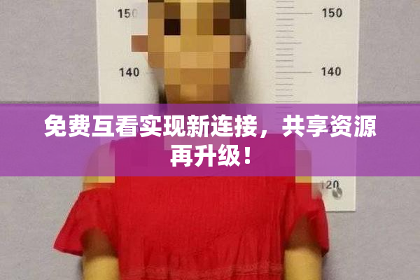 免费互看实现新连接，共享资源再升级！