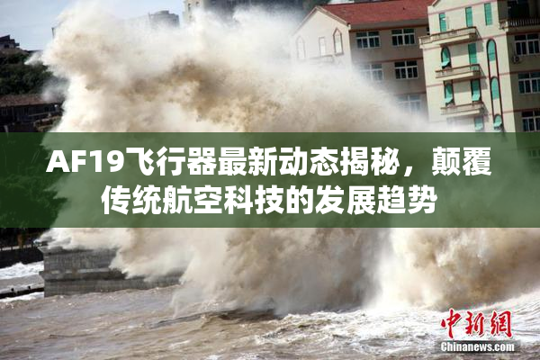 AF19飞行器最新动态揭秘，颠覆传统航空科技的发展趋势