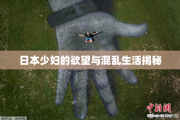 日本少妇的欲望与混乱生活揭秘