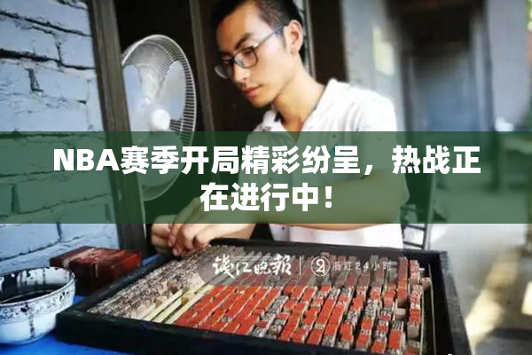 NBA赛季开局精彩纷呈，热战正在进行中！