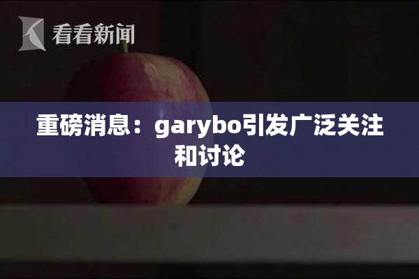 重磅消息：garybo引发广泛关注和讨论