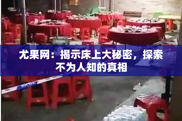 尤果网：揭示床上大秘密，探索不为人知的真相